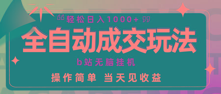 (9453期)全自动成交  b站无脑挂机 小白闭眼操作 轻松日入1000+ 操作简单 当天见收益-灼光资源宝库