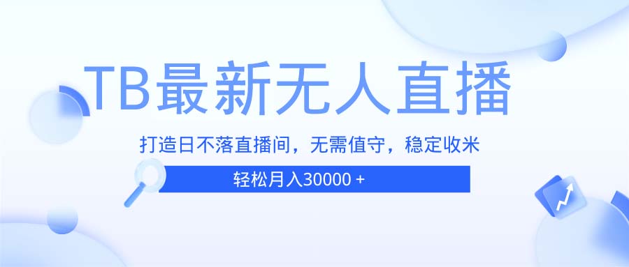 TB无人直播，打造日不落直播间，无需真人出镜，无需值守，打造日不落直…-灼光资源宝库