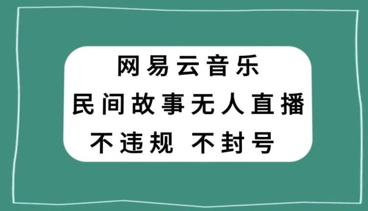 网易云民间故事无人直播，零投入低风险、人人可做【揭秘】-灼光资源宝库