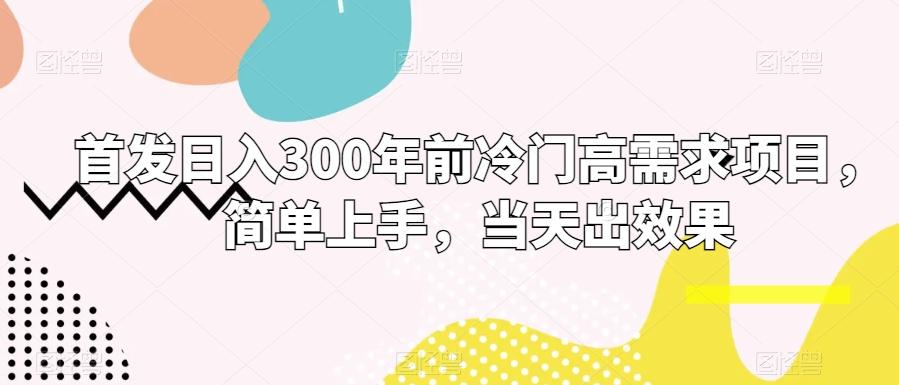 首发日入300年前冷门高需求项目，简单上手，当天出效果-灼光资源宝库