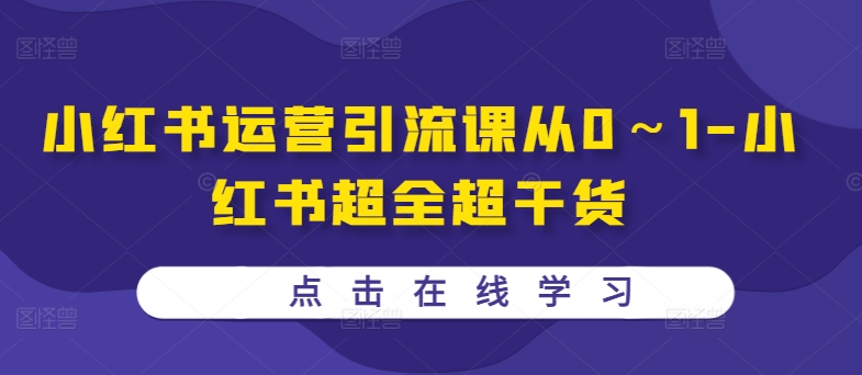 小红书运营引流课从0～1-小红书超全超干货-灼光资源宝库