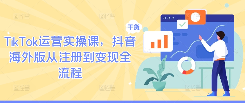 TikTok运营实操课，抖音海外版从注册到变现全流程-灼光资源宝库