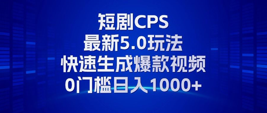 11月最新短剧CPS玩法，快速生成爆款视频，小白0门槛轻松日入1000+-灼光资源宝库
