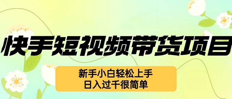快手短视频带货项目，最新玩法 新手小白轻松上手，日入过千很简单-灼光资源宝库