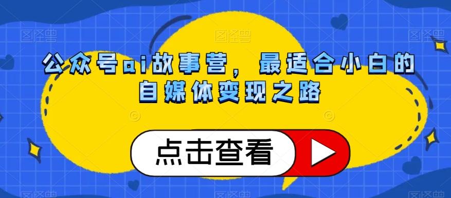 公众号ai故事营，最适合小白的自媒体变现之路-灼光资源宝库