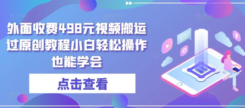 外面收费498元视频搬运过原创教程小白轻松操作也能学会【揭秘】-灼光资源宝库