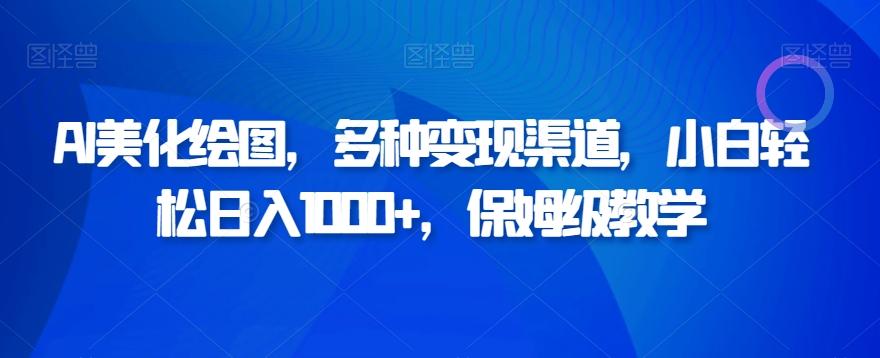 AI美化绘图，多种变现渠道，小白轻松日入1000+，保姆级教学-灼光资源宝库