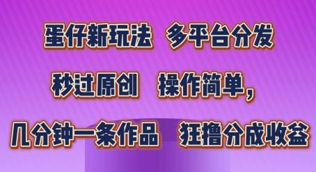 蛋仔新玩法，多平台分发，秒过原创，操作简单，几分钟一条作品，狂撸分成收益【揭秘】-灼光资源宝库