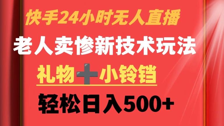 快手24小时无人直播，老人卖惨最新技术玩法，礼物+小铃铛，轻松日入500+【揭秘】-灼光资源宝库