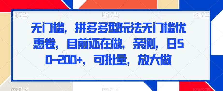 无门槛，拼多多型玩法无门槛优惠卷，目前还在做，亲测，日50-200+，可批量，放大做-灼光资源宝库