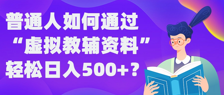 普通人如何通过“虚拟教辅”资料轻松日入500+?揭秘稳定玩法-灼光资源宝库