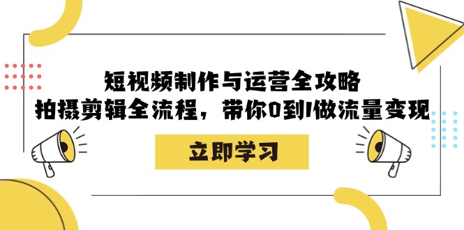 短视频制作与运营全攻略：拍摄剪辑全流程，带你0到1做流量变现-灼光资源宝库