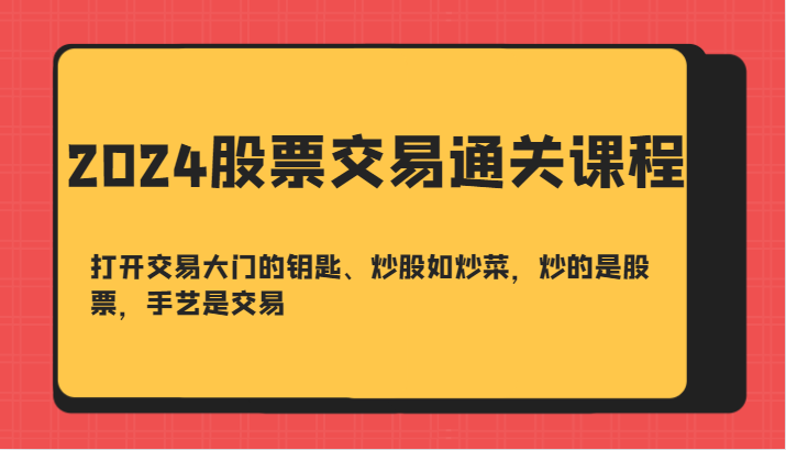 2024股票交易通关课-打开交易大门的钥匙、炒股如炒菜，炒的是股票，手艺是交易-灼光资源宝库