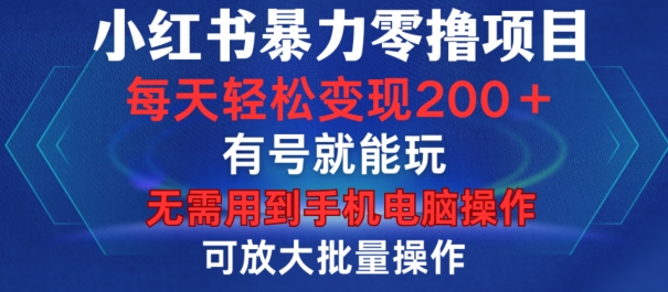 小红书暴力零撸项目，有号就能玩，单号每天变现1到15元，可放大批量操作，无需手机电脑操作【揭秘】-灼光资源宝库