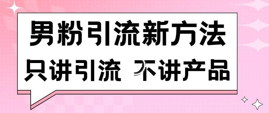 男粉引流新方法日引流100多个男粉只讲引流不讲产品不违规不封号【揭秘】-灼光资源宝库