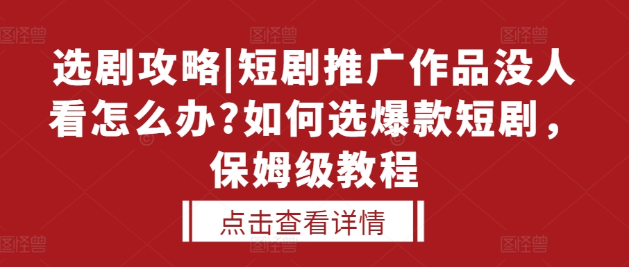 选剧攻略|短剧推广作品没人看怎么办?如何选爆款短剧，保姆级教程-灼光资源宝库
