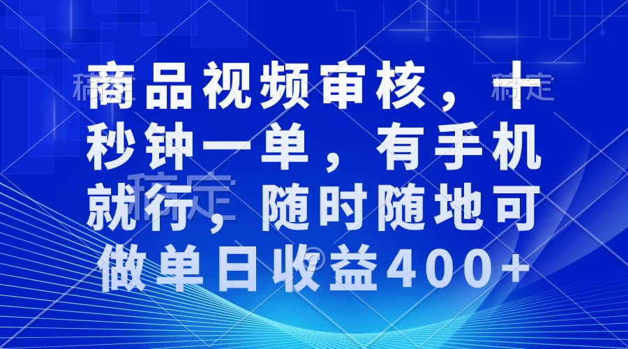 商品视频审核，十秒钟一单，有手机就行，随时随地可做单日收益400+-灼光资源宝库