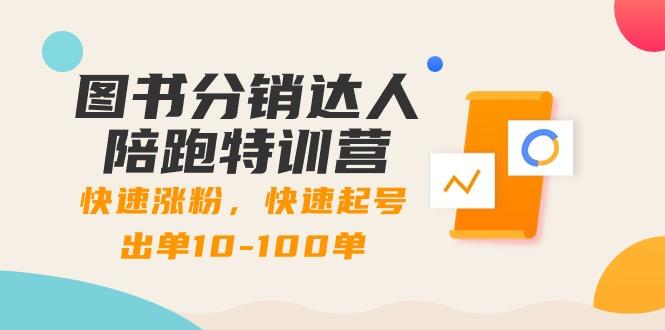 图书分销达人陪跑特训营：快速涨粉，快速起号出单10-100单！-灼光资源宝库