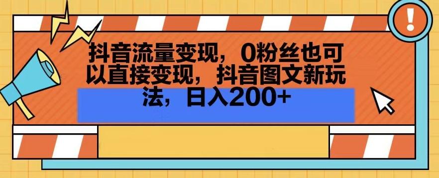 抖音流量变现，0粉丝也可以直接变现，抖音图文新玩法，日入200+【揭秘】-灼光资源宝库