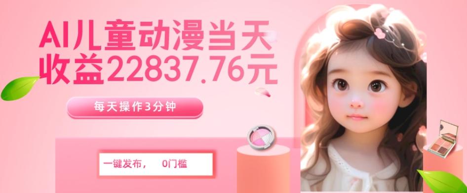 AI儿童动漫、当天收益22837.76元？每天仅需3分钟、无脑搬运、一键生成-灼光资源宝库