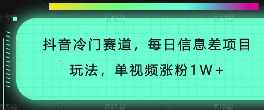 抖音冷门赛道，每日信息差项目玩法，单视频涨粉1W+-灼光资源宝库