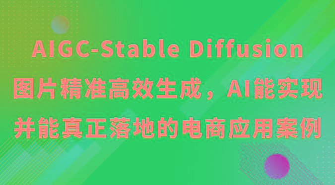 AIGC-Stable Diffusion图片精准高效生成，AI能实现并能真正落地的电商应用案例-灼光资源宝库