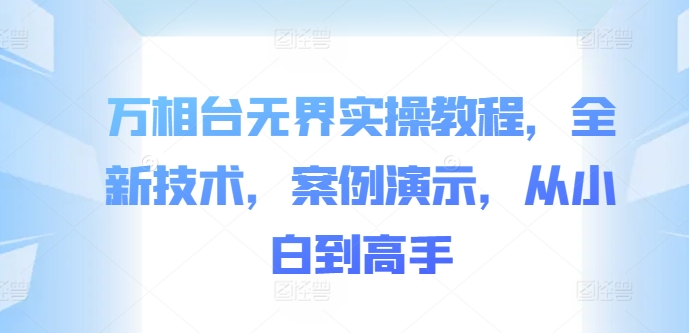 万相台无界实操教程，全新技术，案例演示，从小白到高手-蘑菇资源宝库