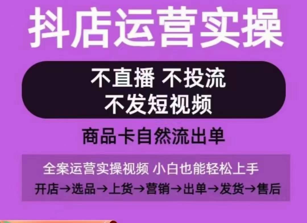 抖店运营实操课，从0-1起店视频全实操，不直播、不投流、不发短视频，商品卡自然流出单-灼光资源宝库