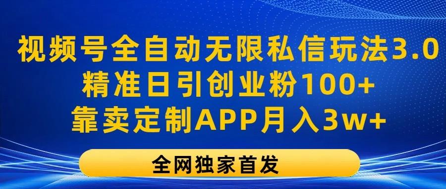 视频号全自动无限私信玩法3.0，精准日引创业粉100+，靠卖定制APP月入3w+-灼光资源宝库