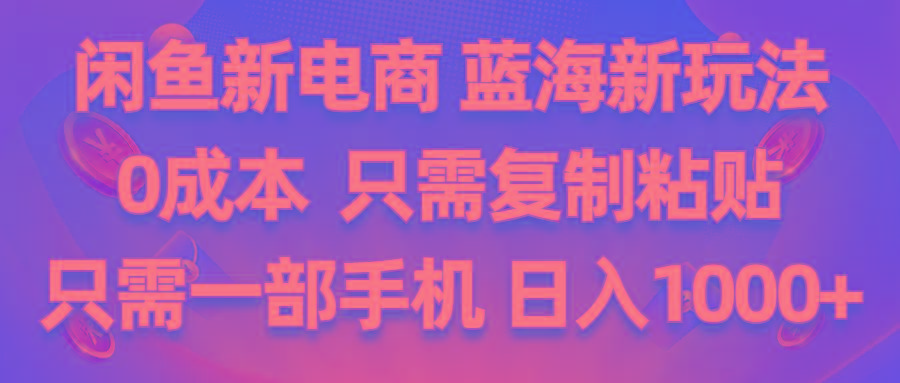 闲鱼新电商,蓝海新玩法,0成本,只需复制粘贴,小白轻松上手,只需一部手机…-灼光资源宝库