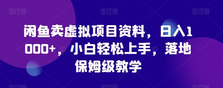 闲鱼卖虚拟项目资料，日入1000+，小白轻松上手，落地保姆级教学-资源宝库