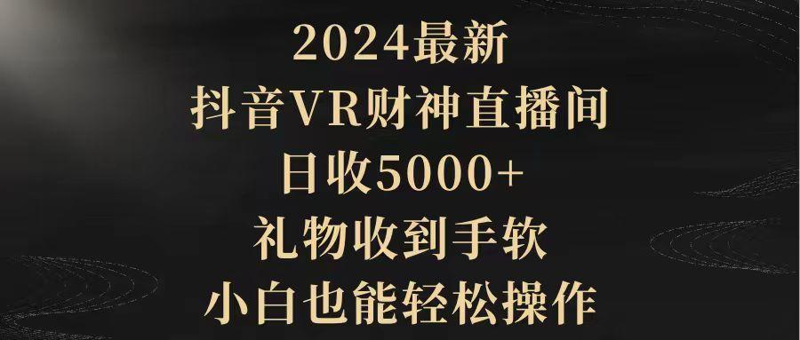 (9595期)2024最新，抖音VR财神直播间，日收5000+，礼物收到手软，小白也能轻松操作-灼光资源宝库