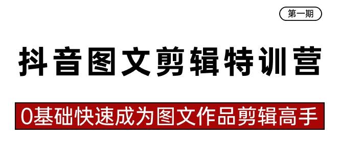 抖音图文剪辑特训营第一期，0基础快速成为图文作品剪辑高手(23节课)-灼光资源宝库