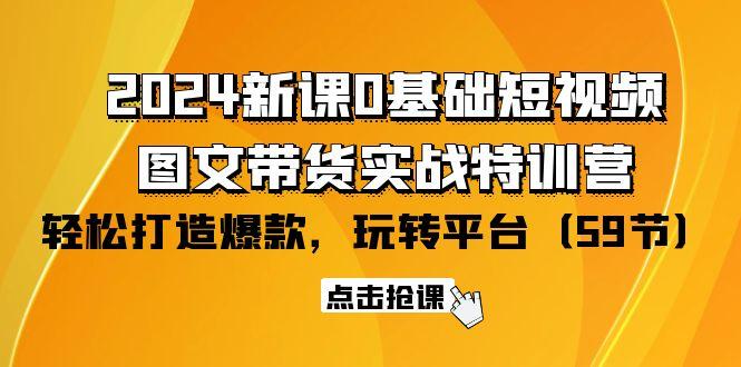 (9911期)2024新课0基础短视频+图文带货实战特训营：玩转平台，轻松打造爆款(59节)-灼光资源宝库