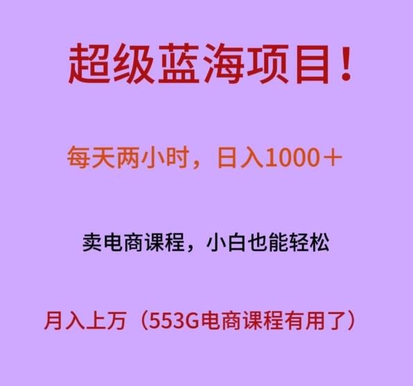 超级蓝海项目！每天两小时，日入‌1000＋，卖电商课程，小白也能轻‌松，月入上万-灼光资源宝库