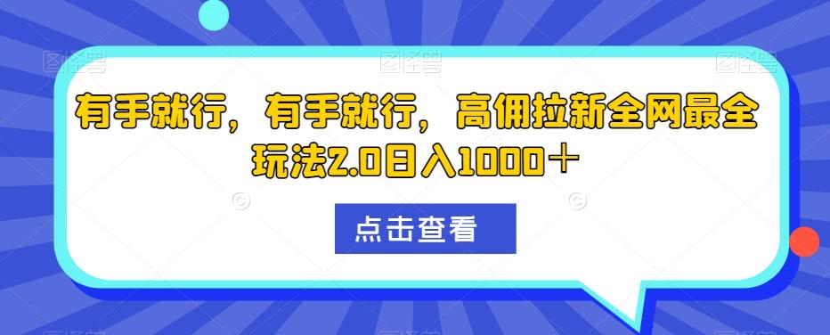 有手就行，有手就行，高佣拉新全网最全玩法2.0日入1000＋-灼光资源宝库