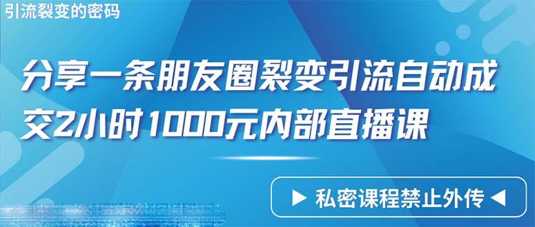(9850期)仅靠分享一条朋友圈裂变引流自动成交2小时1000内部直播课程-灼光资源宝库
