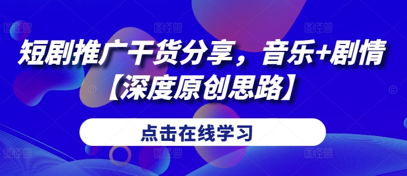 短剧推广干货分享，音乐+剧情【深度原创思路】-灼光资源宝库