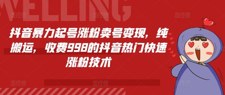 抖音暴力起号涨粉卖号变现，纯搬运，收费998的抖音热门快速涨粉技术-灼光资源宝库