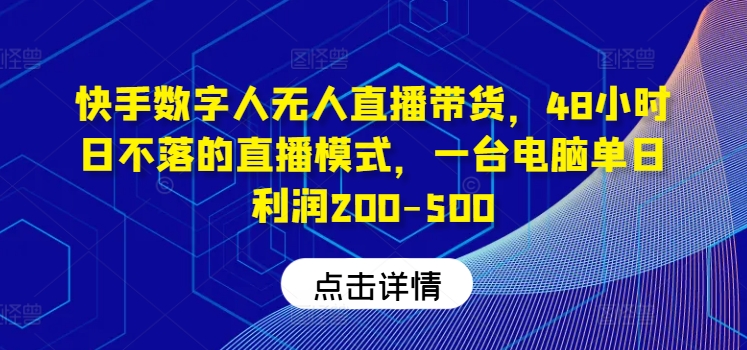 快手数字人无人直播带货,48小时日不落的直播模式,一台电脑单日利润200-500
