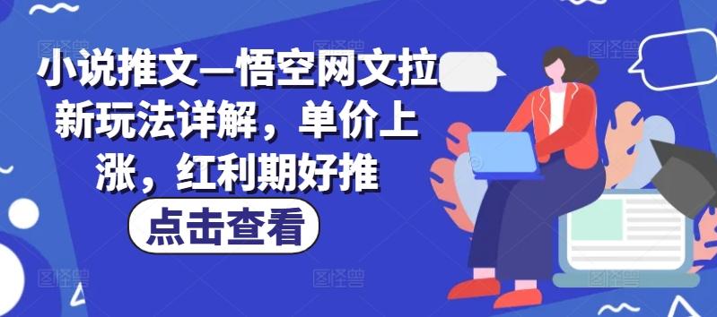 小说推文—悟空网文拉新玩法详解，单价上涨，红利期好推-灼光资源宝库