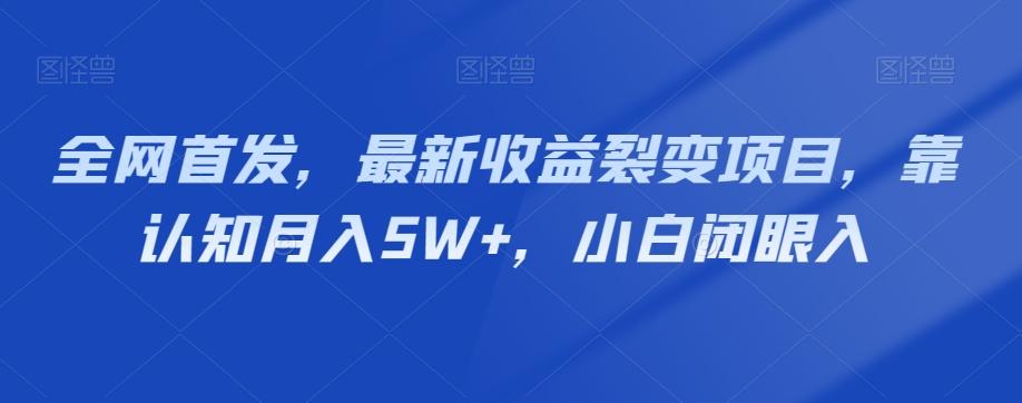 全网首发，最新收益裂变项目，靠认知月入5W+，小白闭眼入-灼光资源宝库