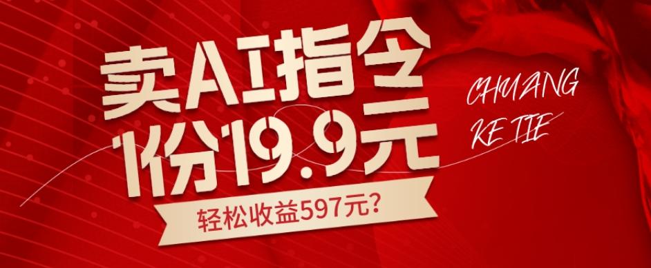 卖AI指令，1份19.9元，1天能卖30份？轻松收益597元？-灼光资源宝库