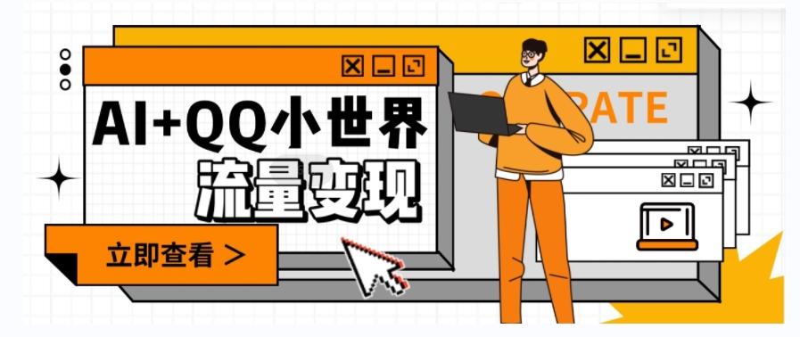 AI+QQ小世界流量变现项目，视频非常容易爆，教程简单无脑，收益非常可观-灼光资源宝库