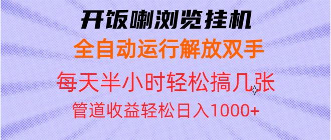 开饭喇浏览挂机全自动运行解放双手每天半小时轻松搞几张管道收益日入1000+-灼光资源宝库