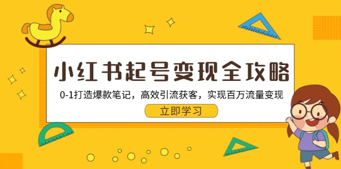 小红书起号变现全攻略：0-1打造爆款笔记，高效引流获客，实现百万流量变现-灼光资源宝库