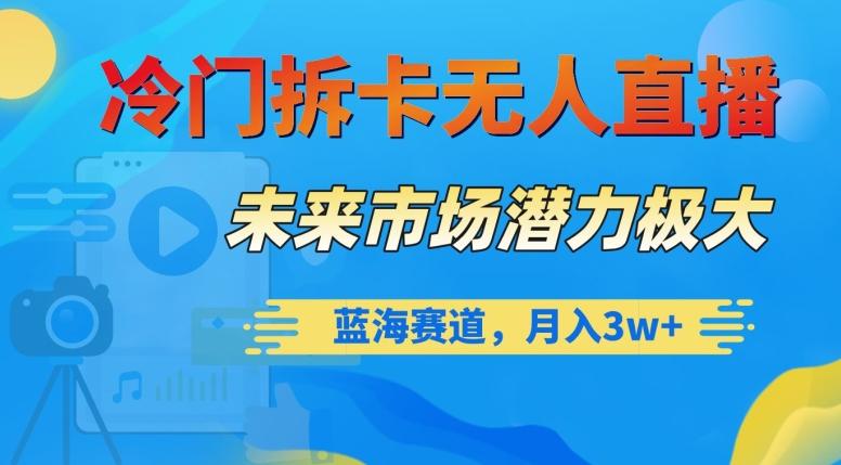 冷门拆卡无人直播，未来市场潜力极大，蓝海赛道，月入3w+【揭秘】-灼光资源宝库