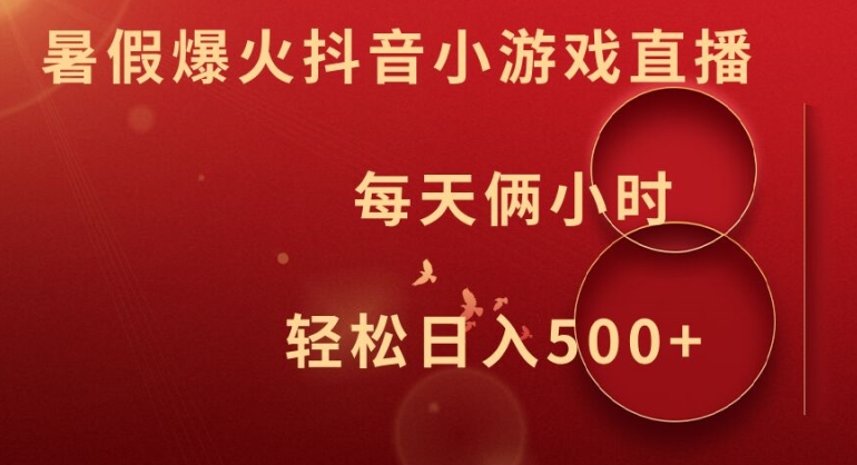暑假爆火抖音小游戏直播，每天俩小时，轻松日入500+【揭秘】-灼光资源宝库