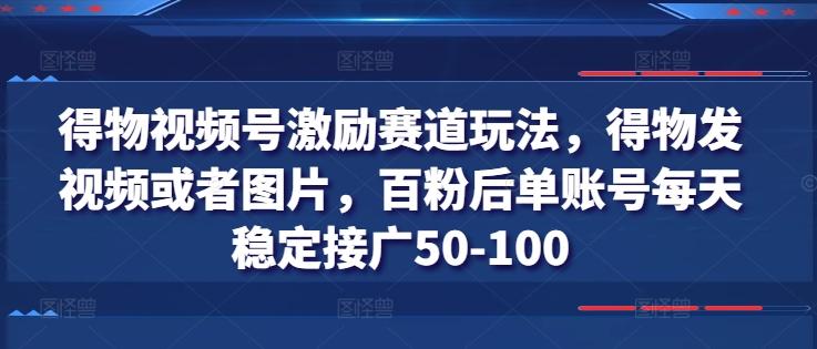 得物视频号激励赛道玩法，得物发视频或者图片，百粉后单账号每天稳定接广50-100-灼光资源宝库