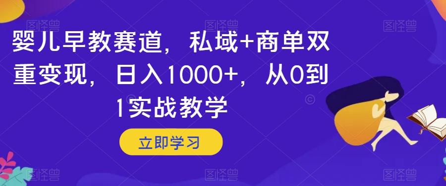 婴儿早教赛道，私域+商单双重变现，日入1000+，从0到1实战教学【揭秘】-灼光资源宝库